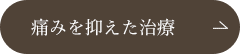 痛みを抑えた治療