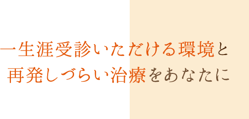 一生涯受診いただける環境と再発しづらい治療をあなたに